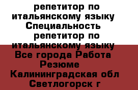 репетитор по итальянскому языку › Специальность ­ репетитор по итальянскому языку - Все города Работа » Резюме   . Калининградская обл.,Светлогорск г.